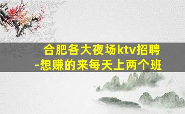 合肥各大夜场ktv招聘-想赚的来每天上两个班